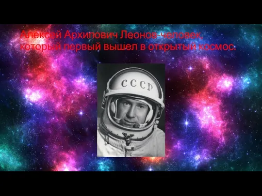 Алексей Архипович Леонов-человек, который первый вышел в открытый космос.