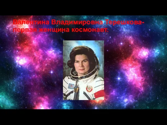 Валентина Владимировна Терешкова-первая женщина космонавт.