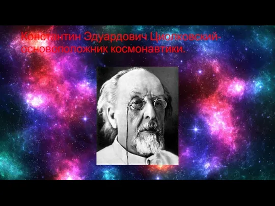Константин Эдуардович Циолковский-основоположник космонавтики.