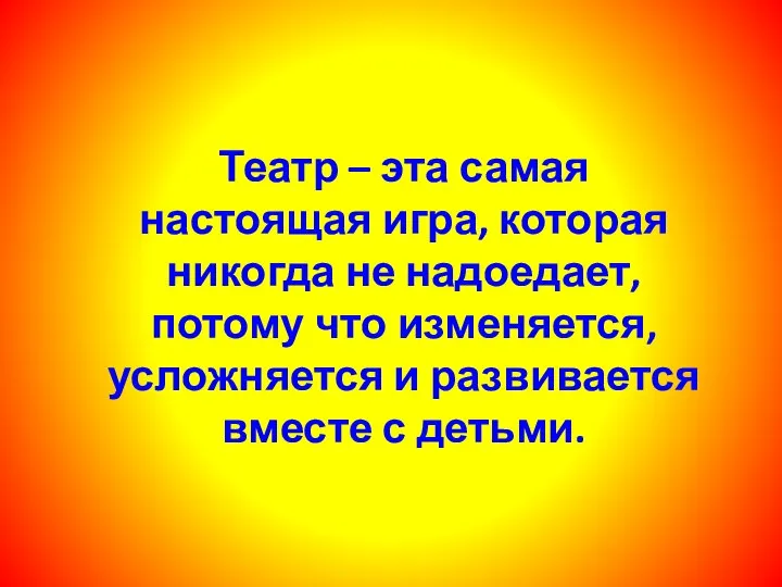 Театр – эта самая настоящая игра, которая никогда не надоедает, потому что