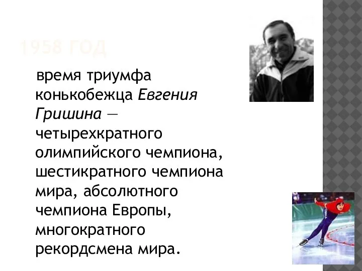 1958 ГОД время триумфа конькобежца Евгения Гришина — четырехкратного олимпийского чемпиона, шестикратного