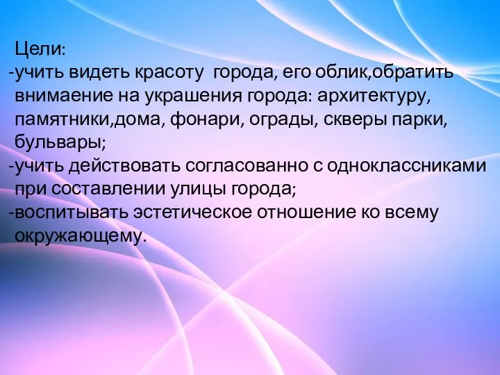 Цели: учить видеть красоту города, его облик,обратить внимаение на украшения города: архитектуру,