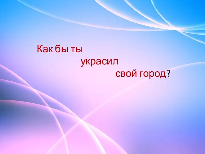 Как бы ты украсил свой город?