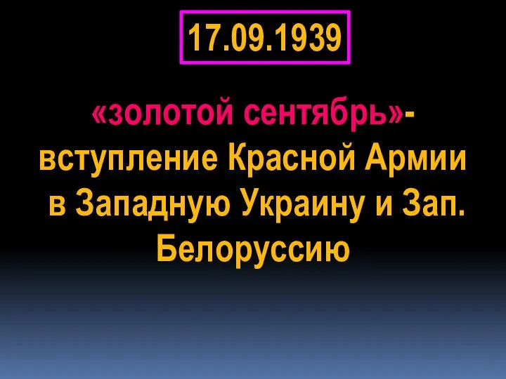 17.09.1939 «золотой сентябрь»-вступление Красной Армии в Западную Украину и Зап.Белоруссию