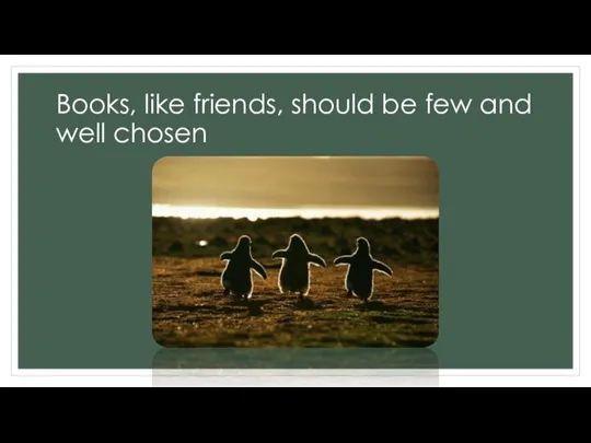 Books, like friends, should be few and well chosen