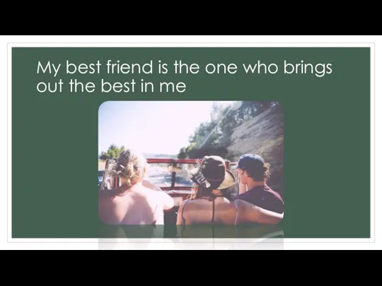 My best friend is the one who brings out the best in me