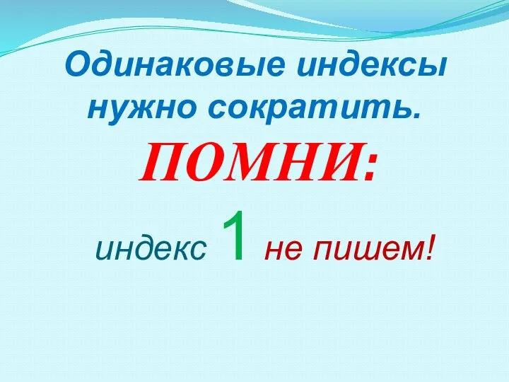 Одинаковые индексы нужно сократить. ПОМНИ: индекс 1 не пишем!