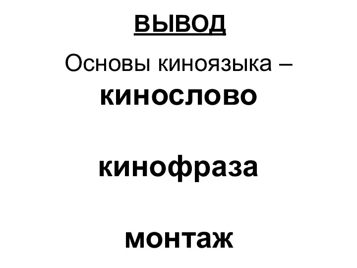 ВЫВОД Основы киноязыка – кинослово кинофраза монтаж