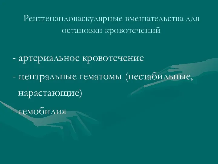 Рентгенэндоваскулярные вмешательства для остановки кровотечений - артериальное кровотечение - центральные гематомы (нестабильные, нарастающие) - гемобилия