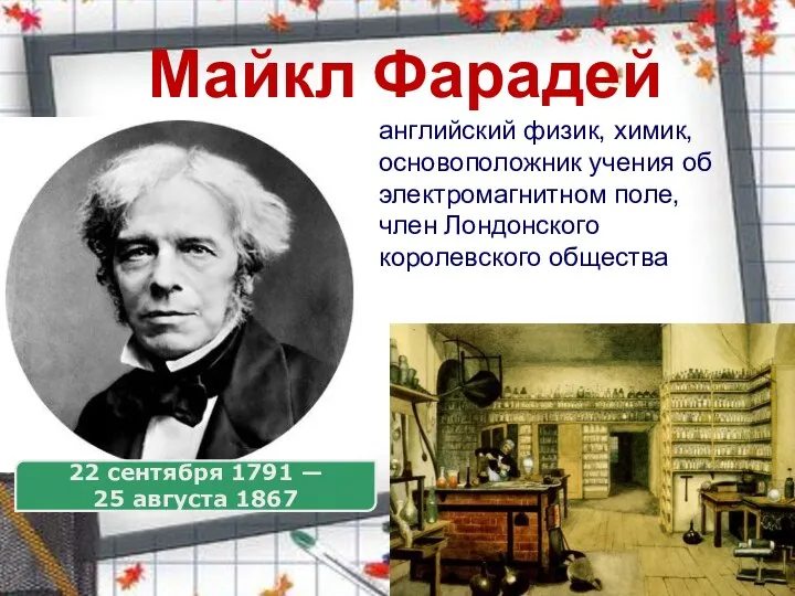 Майкл Фарадей английский физик, химик, основоположник учения об электромагнитном поле, член Лондонского