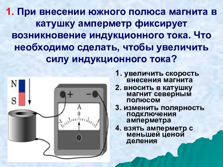 1. При внесении южного полюса магнита в катушку амперметр фиксирует возникновение индукционного