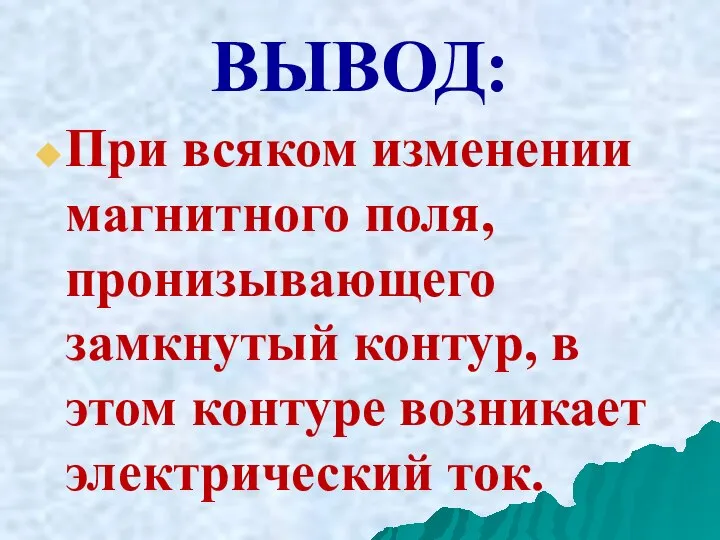 ВЫВОД: При всяком изменении магнитного поля, пронизывающего замкнутый контур, в этом контуре возникает электрический ток.