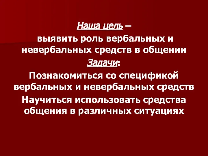 Наша цель – выявить роль вербальных и невербальных средств в общении Задачи: