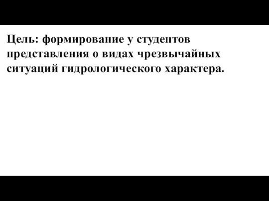 Цель: формирование у студентов представления о видах чрезвычайных ситуаций гидрологического характера.