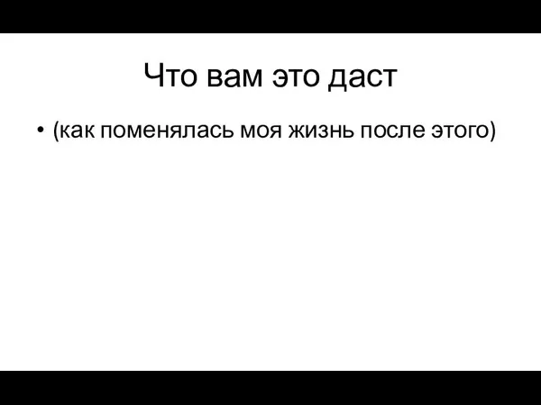 Что вам это даст (как поменялась моя жизнь после этого)