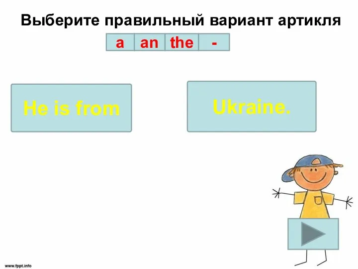 Выберите правильный вариант артикля a an the - He is from Ukraine.