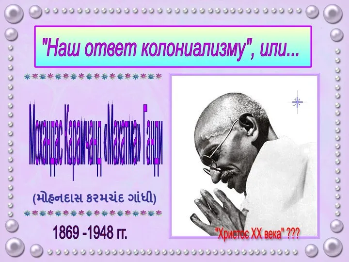 "Наш ответ колониализму", или... Мохандас Карамчанд «Махатма» Ганди (મોહનદાસ કરમચંદ ગાંધી) 1869