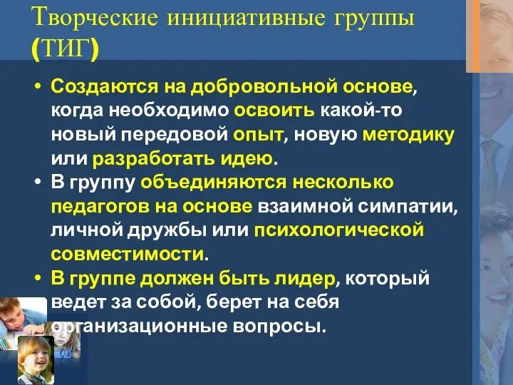 Творческие инициативные группы (ТИГ) Создаются на добровольной основе, когда необходимо освоить какой-то