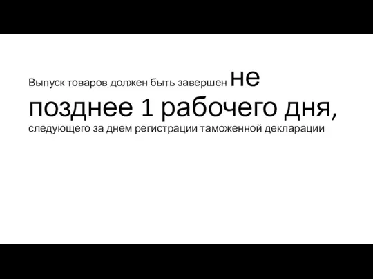 Выпуск товаров должен быть завершен не позднее 1 рабочего дня, следующего за днем регистрации таможенной декларации