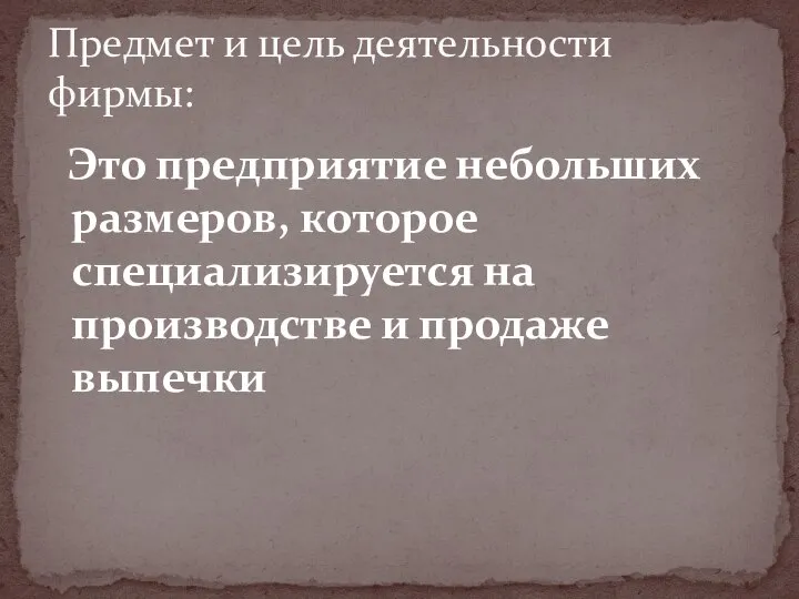 Это предприятие небольших размеров, которое специализируется на производстве и продаже выпечки Предмет и цель деятельности фирмы: