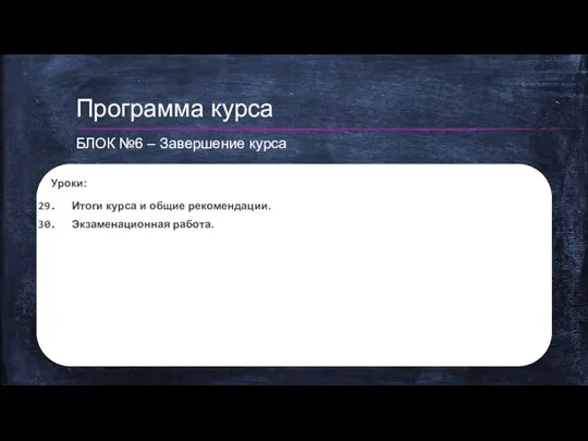 Уроки: Итоги курса и общие рекомендации. Экзаменационная работа. Программа курса БЛОК №6 – Завершение курса