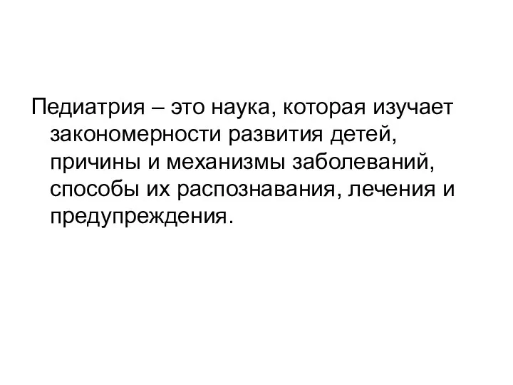 Педиатрия – это наука, которая изучает закономерности развития детей, причины и механизмы