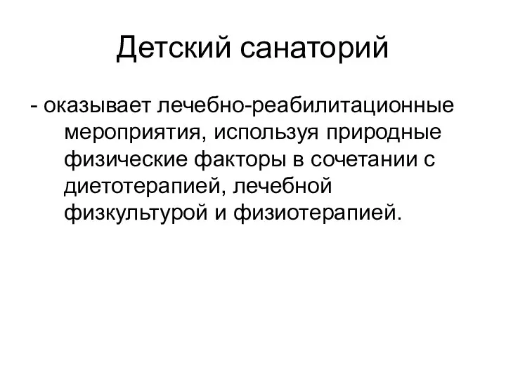 Детский санаторий - оказывает лечебно-реабилитационные мероприятия, используя природные физические факторы в сочетании