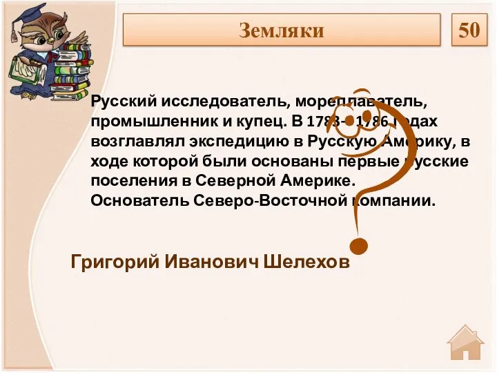 Григорий Иванович Шелехов Русский исследователь, мореплаватель, промышленник и купец. В 1783—1786 годах