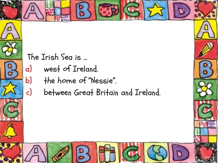 The Irish Sea is ... west of Ireland. the home of “Nessie”.