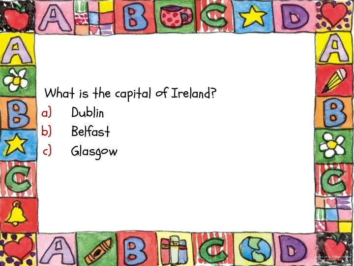 What is the capital of Ireland? Dublin Belfast Glasgow