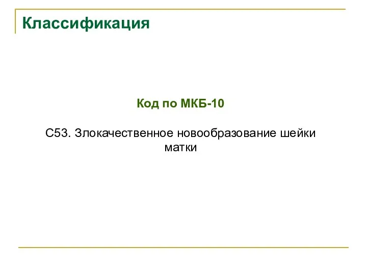 Классификация Код по МКБ-10 C53. Злокачественное новообразование шейки матки