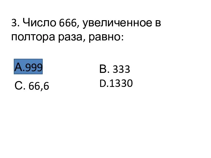3. Число 666, увеличенное в полтора раза, равно: А.999 С. 66,6 В. 333 D.1330