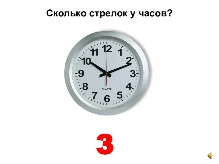 Сколько стрелок у часов? 3