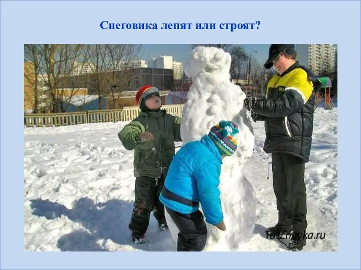 Снеговика лепят или строят?