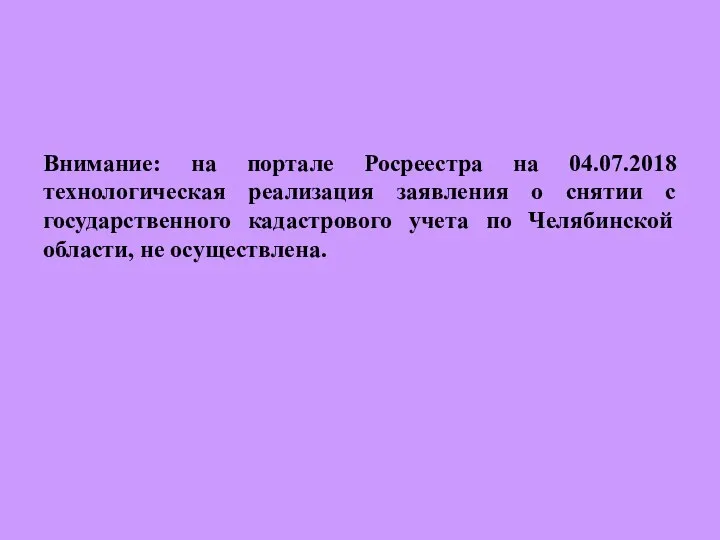 Внимание: на портале Росреестра на 04.07.2018 технологическая реализация заявления о снятии с