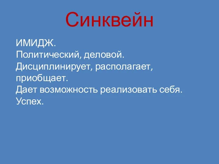 Синквейн ИМИДЖ. Политический, деловой. Дисциплинирует, располагает, приобщает. Дает возможность реализовать себя. Успех.