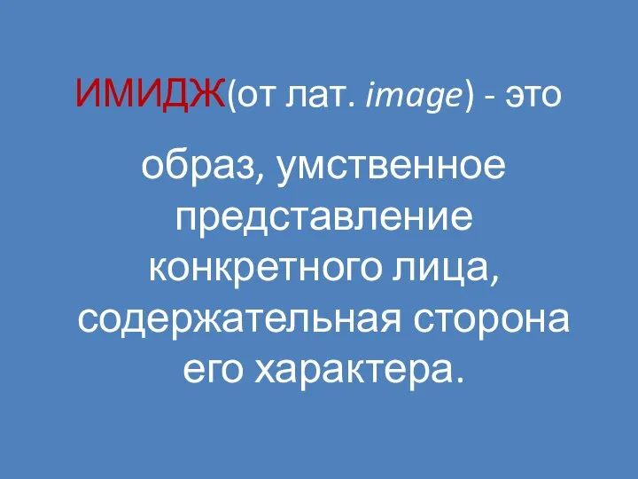 ИМИДЖ(от лат. image) - это образ, умственное представление конкретного лица, содержательная сторона его характера.