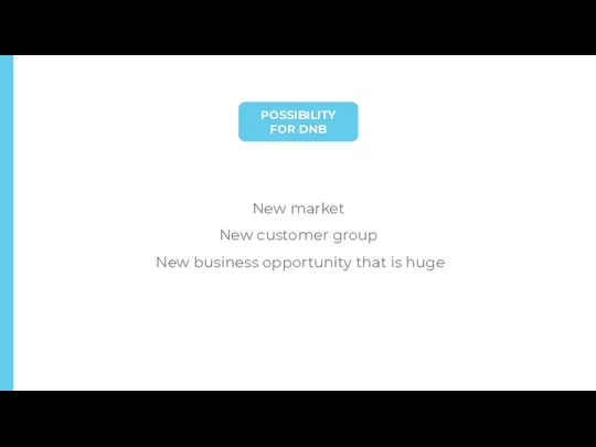 POSSIBILITY FOR DNB New market New customer group New business opportunity that is huge