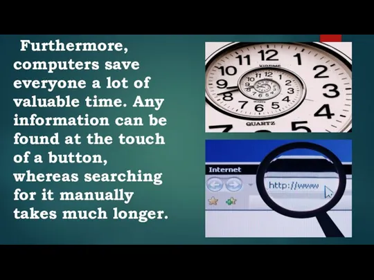 Furthermore, computers save everyone a lot of valuable time. Any information can
