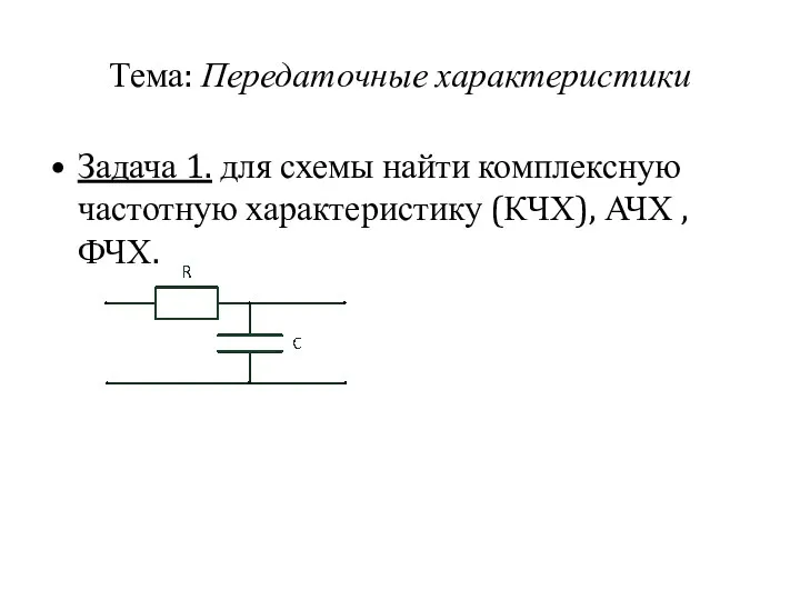 Тема: Передаточные характеристики Задача 1. для схемы найти комплексную частотную характеристику (КЧХ), АЧХ , ФЧХ.