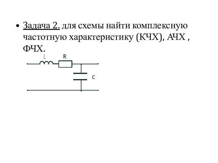 Задача 2. для схемы найти комплексную частотную характеристику (КЧХ), АЧХ , ФЧХ.