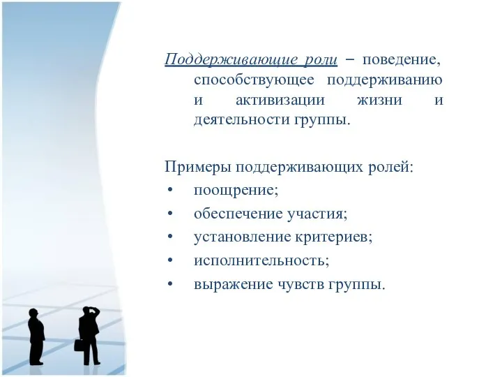 Поддерживающие роли – поведение, способствующее поддерживанию и активизации жизни и деятельности группы.