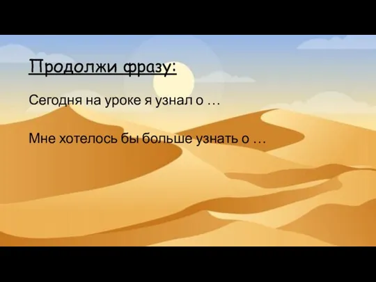 Продолжи фразу: Сегодня на уроке я узнал о … Мне хотелось бы больше узнать о …