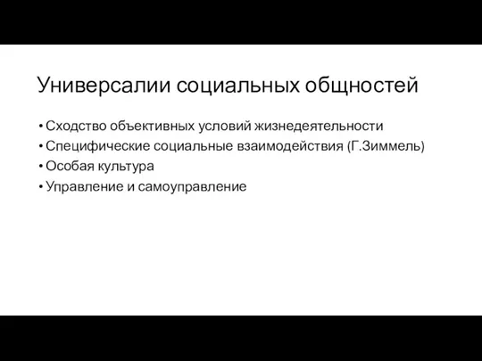 Универсалии социальных общностей Сходство объективных условий жизнедеятельности Специфические социальные взаимодействия (Г.Зиммель) Особая культура Управление и самоуправление