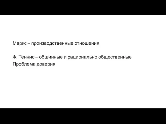 Маркс – производственные отношения Ф. Теннис – общинные и рационально общественные Проблема доверия