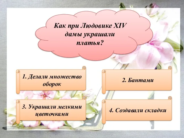 Как при Людовике XIV дамы украшали платья? 1. Делали множество оборок 3.