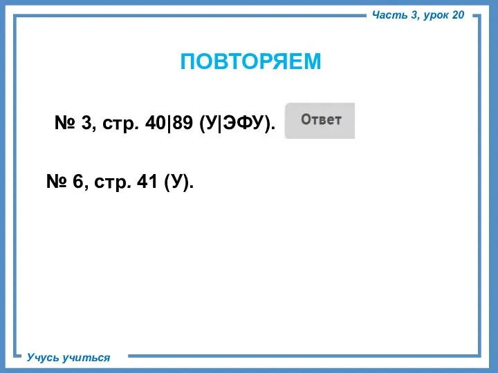 ПОВТОРЯЕМ № 3, стр. 40|89 (У|ЭФУ). № 6, стр. 41 (У). Часть