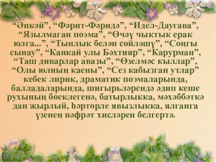 “Әнкәй”, “Фәрит-Фәридә”, “Идел-Даугава”, “Язылмаган поэма”, “Өчәү чыктык ерак юлга...”, “Тынлык белән сөйләшү”,