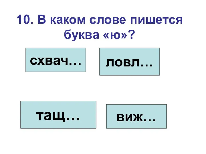 10. В каком слове пишется буква «ю»? схвач… ловл… тащ… виж…