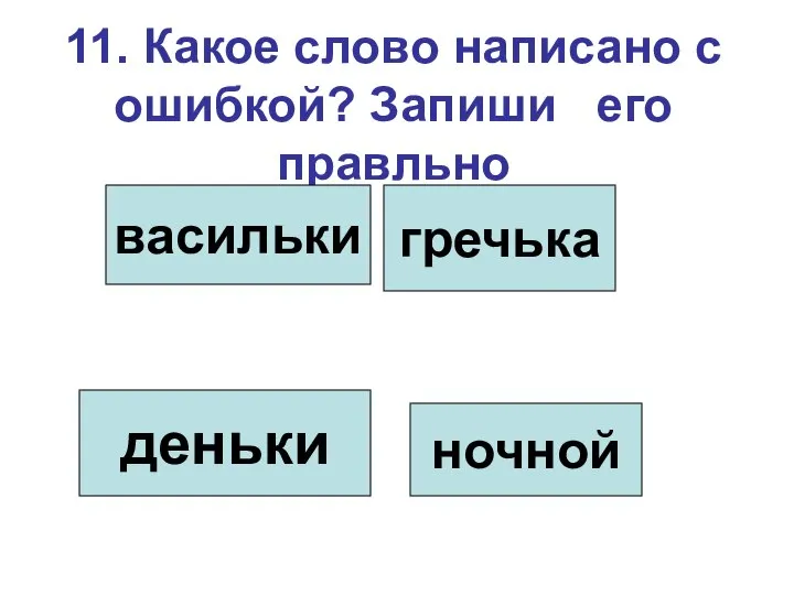 11. Какое слово написано с ошибкой? Запиши его правльно васильки гречька деньки ночной